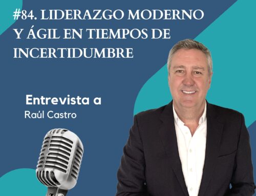 #84. Liderazgo moderno y ágil en tiempos de incertidumbre. Entrevista a Raúl Castro